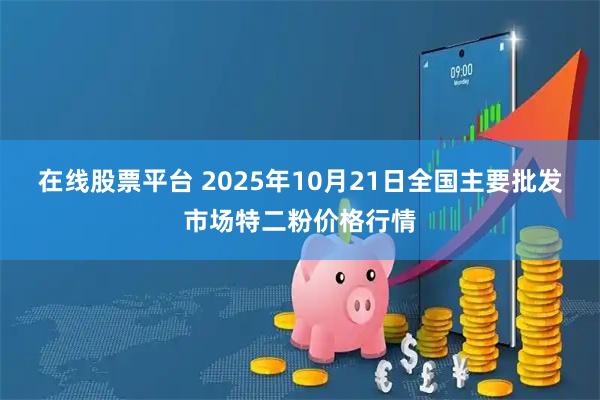 在线股票平台 2025年10月21日全国主要批发市场特二粉价格行情