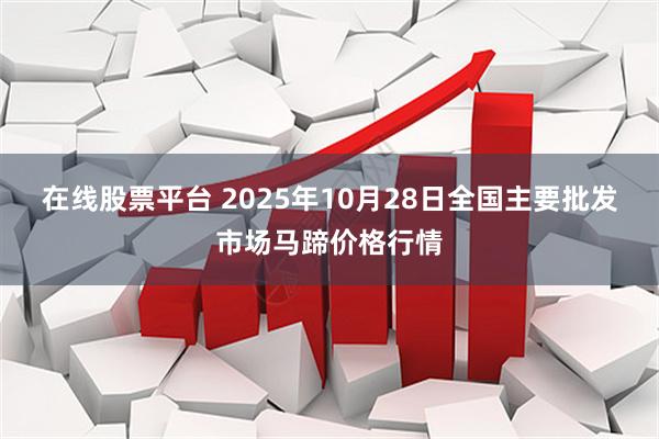 在线股票平台 2025年10月28日全国主要批发市场马蹄价格行情