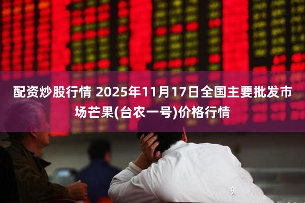 配资炒股行情 2025年11月17日全国主要批发市场芒果(台农一号)价格行情