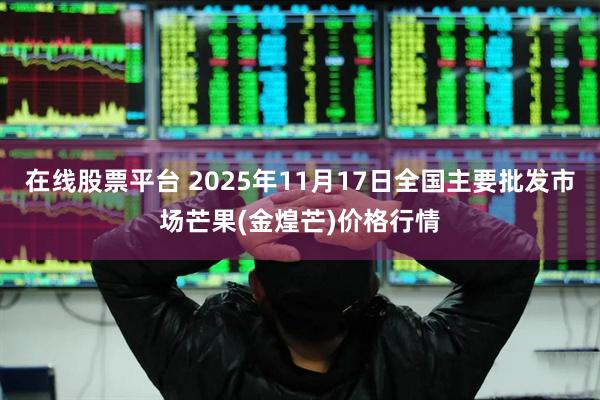 在线股票平台 2025年11月17日全国主要批发市场芒果(金煌芒)价格行情