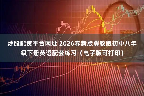 炒股配资平台网址 2026春新版冀教版初中八年级下册英语配套练习(电子版可打印)