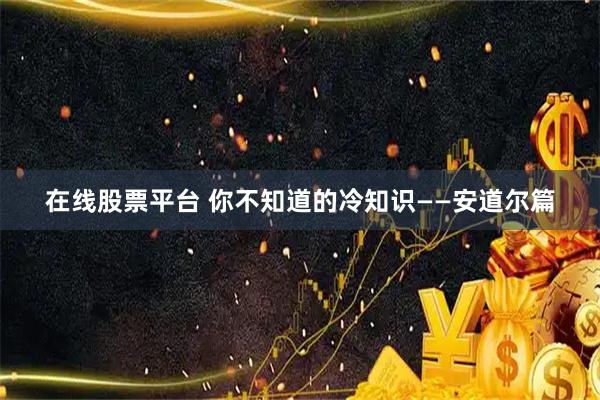 在线股票平台 你不知道的冷知识——安道尔篇